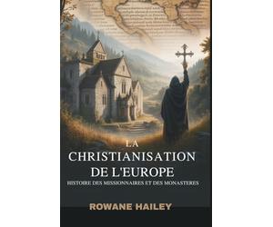 La christianisation de l'Europe: Histoire des missionnaires et des monastères