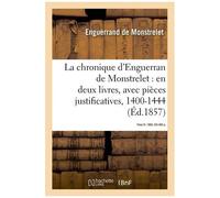 La chronique d'Enguerran de Monstrelet, en deux livres, avec pièces justificatives, 1400-1444 Enguerrand de Monstrelet (Auteur)