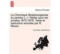 La Chronique Strasbourgeoise Du Peintre J. J. Walter Pour Les Années 1672-1676. Texte Et Traduction Annotée Par R. Reuss.