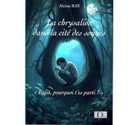 La chrysalide dans la cité des songes Papa, pourquoi t'es parti ? - Alcìon Ray - De Tavas Editions - broché - Roman