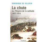 La chute: ou l'Empire de la solitude 1807-1814