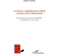 La chute : théorie de la crise actuelle du capitalisme Taux d'intérêt et taux de profit, 2000-2008 : crise financière ou crise réelle ? - Patrick Castex - L'harmattan - broché - Essai