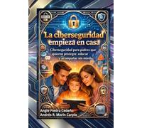 La ciberseguridad empieza en casa: Ciberseguridad para padres que quieren proteger, educar y acompañar sin miedo