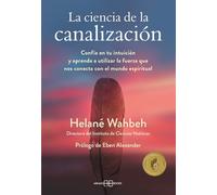 La ciencia de la canalización: Confía en tu intuición y aprende a utlizar la fuerza que nos conecta con el mundo espiritual