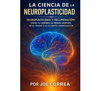 La Ciencia de la Neuroplasticidad: Neuroplasticidad Y Recuperación: Cómo Tu Cerebro Se Repara Después De Un Trauma O Un Accidente Cerebrovascular