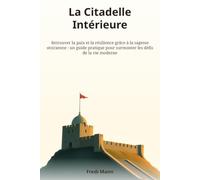 La Citadelle Intérieure: Retrouver la paix et la résilience grâce à la sagesse stoïcienne : un guide pratique pour surmonter les défis de la vie moderne