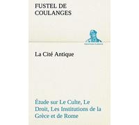 La Cité Antique Étude Sur Le Culte, Le Droit, Les Institutions De La Grèce Et De Rome