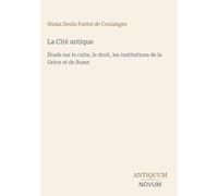 La Cité antique: Étude sur le culte, le droit, les institutions de la Grèce et de Rome