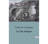 La Cité Antique - Etude Sur Le Culte, Le Droit, Les Institutions De La Grèce Et De Rome