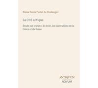 La Cité antique: Étude sur le culte, le droit, les institutions de la Grèce et de Rome
