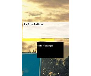 La Cite Antique: Etude sur Le Culte, Le Droit, Les Institutions de la Grece et de Rome