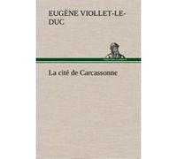 La cité de Carcassonne Eugène Emmanuel Viollet-Le-Duc (Auteur)