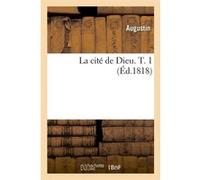 La cité de Dieu. T. 1 (Éd.1818) Saint Augustin (Auteur)