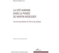 La Cité Humaine Dans La Pensée De Martin Heidegger - Lieu De Réconciliation De L'être Et Du Politique
