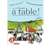 La Cité Passe À Table ! - L'aventure De La Cité Internationale De La Gastronomie Et Du Vin De Dijon