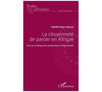 La Citoyenneté De Parole En Afrique - Essai Sur La Fabrique Des Citoyens Dans Les Etats Africains
