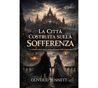 "LA CITTÀ COSTRUITA SULLA SOFFERENZA". Un romanzo dark fantasy gotico di potere, Il regno della fede corrotta e della menzogna che sostiene il mondo.