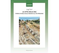 La città della Dea. Storia di Biblo dalle origini all'età persiana