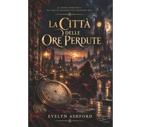 LA CITTÀ DELLE ORE PERDUTE: Un Dark Fantasy di Misteri, Memorie Perdute e Città Dimenticate