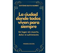 La Ciudad Donde Todos Viven Para Siempre: Un Lugar Sin Muerte, Dolor Ni Sufrimiento