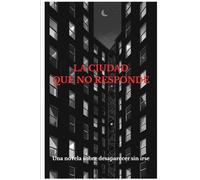 LA CIUDAD QUE NO RESPONDE: Una novela sobre desaparecer sin irse