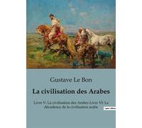 La civilisation des Arabes Livre V: La civilisation des Arabes Livre VI: La décadence de la civilisation arabe - Gustave Le Bon - Shs Editions - broché - Essai