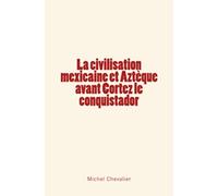 La civilisation mexicaine et Aztèque avant Cortez le conquistador