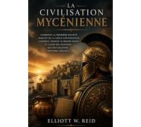LA CIVILISATION MYCÉNIENNE: Comment la première société avancée de la Grèce continentale a émergé, dominé le monde égéen et laissé des légendes qui ont façonné l'histoire grecque.