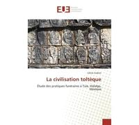 La civilisation toltèque Étude des pratiques funéraires à Tula, Hidalgo, Mexique - Céline Codron - Universitaires Europeennes - broché - Etude