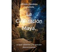 La Civilización Maya.: Lo que sabemos y lo que aún desconocemos
