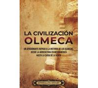 La civilización olmeca: Un apasionante repaso a la historia de los olmecas, desde la agricultura en Mesoamérica hasta la caída de La Venta
