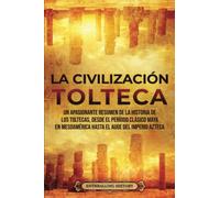 La Civilización Tolteca: Un Apasionante Resumen de la Historia de los Toltecas, Desde el Período Clásico Maya en Mesoamérica hasta el Auge del Imperio Azteca