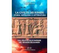La civiltà dei Sumeri. Storia, mitologia e letteratura: Dal diluvio alle imprese del Grande Gilgamesh
