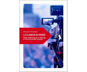 La clameur du monde: Petites confessions sur le reportage et l’art de recueillir la parole