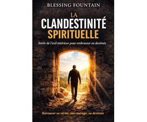 LA CLANDESTINITE SPIRITUELLE: Sortir de l’exil intérieur pour embrasser sa destinée