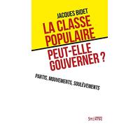 La classe populaire peut-elle gouverner ?: Partis, mouvements, soulèvements