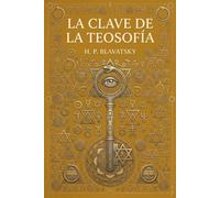 La Clave de la Teosofía: Tratado Esotérico sobre el Karma, la Reencarnación, los Siete Principios del Hombre y los Maestros de Sabiduría