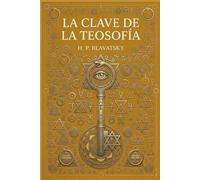 La Clave de la Teosofía: Tratado Esotérico sobre el Karma, la Reencarnación, los Siete Principios del Hombre y los Maestros de Sabiduría