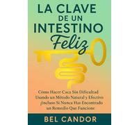 LA CLAVE DE UN INTESTINO FELIZ: Cómo Hacer Caca Sin Dificultad Usando un Método Natural y Efectivo ¡Incluso Si Nunca Has Encontrado un Remedio Que Funcione!