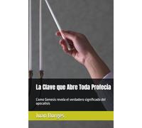 La Clave que Abre Toda Profecia: Como Genesis revela el verdadero significado del apocalisis