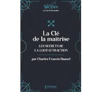 La Clé de la maîtrise - Les secrets de la Loi d'attraction