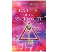 La Clé De La Synchronicité - L'intelligence Invisible Qui Guide L'univers Et Vous, Tome 2