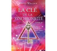 La Clé De La Synchronicité - L'intelligence Invisible Qui Guide L'univers Et Vous, Tome 2