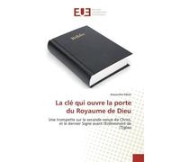 La clé qui ouvre la porte du Royaume de Dieu Une trompette sur la seconde venue de Christ, et le dernier Signe avant l'Enlèvement de l'Église - Alexandre Mbok - Universitaires Europeennes - broché - L