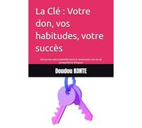 La Clé : Votre don, vos habitudes, votre succès: Découvrez votre potentiel sacré et construisez une vie de prospérité et d'impact