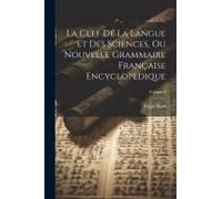 La Clef De La Langue Et Des Sciences, Ou Nouvelle Grammaire Française Encyclopèdique; Volume 3