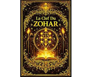 La Clef du Zohar : Traité d’éclaircissement et d’unification des mystères de la Kabbale, exposant les fondements symboliques, métaphysiques et ... des mondes et de la Lumière divine