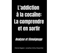 LA COCAÏNE : COMPRENDRE ET SORTIR DE L'ADDICTION: Témoignage d'un ancien cocaïnomane | analyse d'un spécialiste des comportements sexuels addictifs | Comment lutter contre la dépendance à la drogue