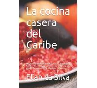 La cocina casera del Caribe: Recetas saludables desde Curazao, Barbados hasta el Pacífico. Un viaje gastronómico para grandes y pequeños y cualquier situación