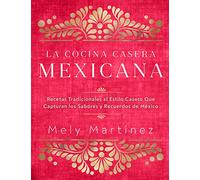 La cocina casera mexicana / The Mexican Home Kitchen: Recetas tradicionales al estilo casero que capturan los sabores y recuerdos de Mexico / ... Capture the Flavors and Memories of Mexico